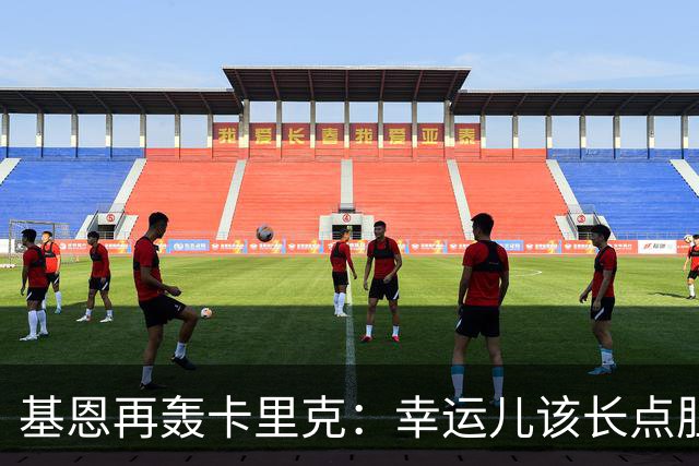 基恩再轰卡里克：幸运儿该长点胆量了