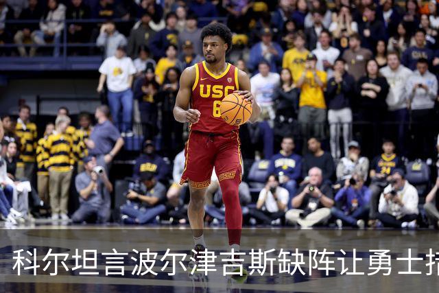 科尔坦言波尔津吉斯缺阵让勇士措手不及